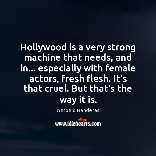 Hollywood is a very strong machine that needs, and in… especially with Antonio Banderas Picture Quote