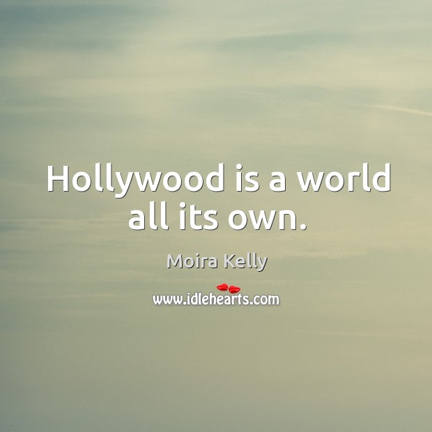Hollywood is a world all its own. Moira Kelly Picture Quote