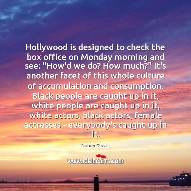 Hollywood is designed to check the box office on Monday morning and Danny Glover Picture Quote