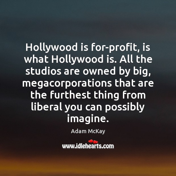 Hollywood is for-profit, is what Hollywood is. All the studios are owned Adam McKay Picture Quote