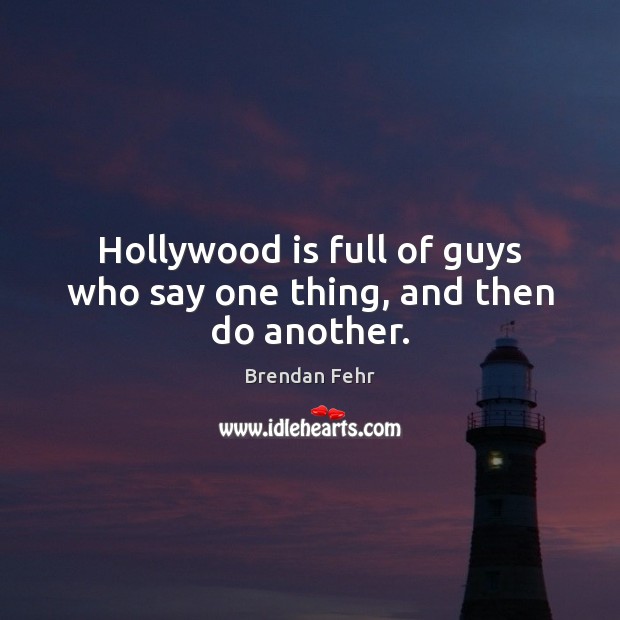 Hollywood is full of guys who say one thing, and then do another. Brendan Fehr Picture Quote