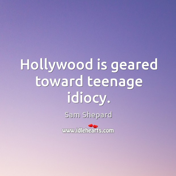 Hollywood is geared toward teenage idiocy. Sam Shepard Picture Quote