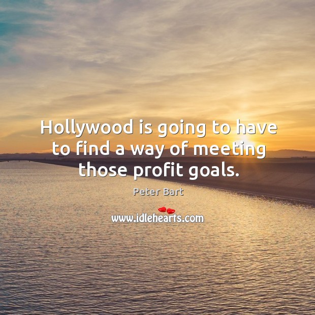 Hollywood is going to have to find a way of meeting those profit goals. Peter Bart Picture Quote