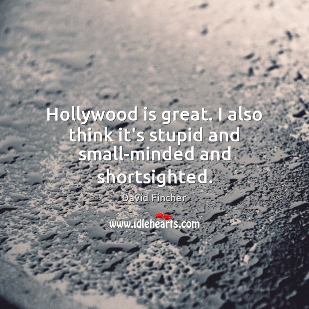Hollywood is great. I also think it’s stupid and small-minded and shortsighted. Image