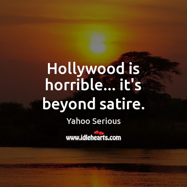 Hollywood is horrible… it’s beyond satire. Yahoo Serious Picture Quote