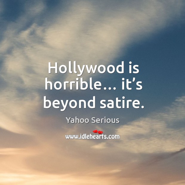 Hollywood is horrible… it’s beyond satire. Yahoo Serious Picture Quote
