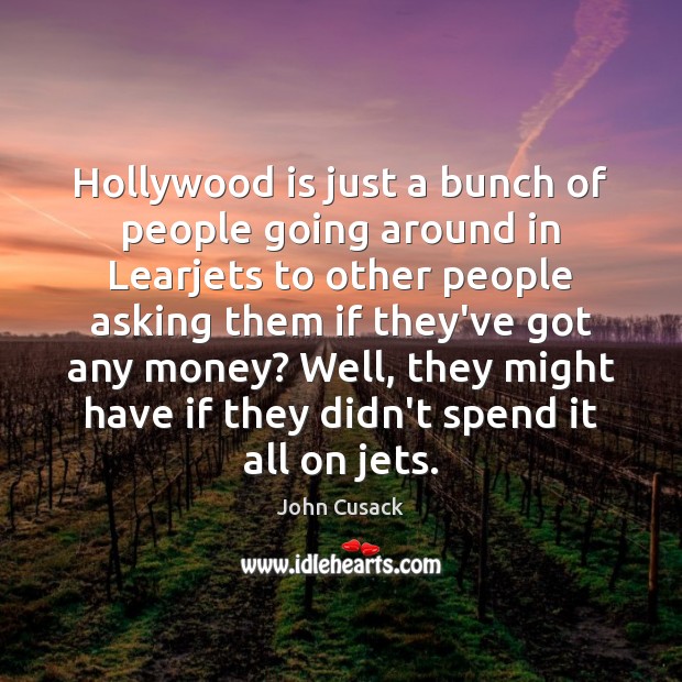 Hollywood is just a bunch of people going around in Learjets to John Cusack Picture Quote