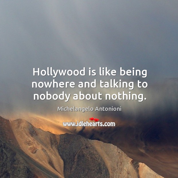 Hollywood is like being nowhere and talking to nobody about nothing. Michelangelo Antonioni Picture Quote