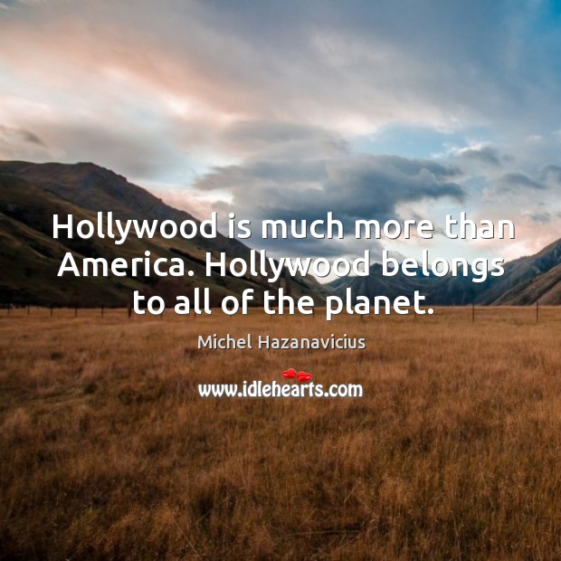 Hollywood is much more than america. Hollywood belongs to all of the planet. Michel Hazanavicius Picture Quote