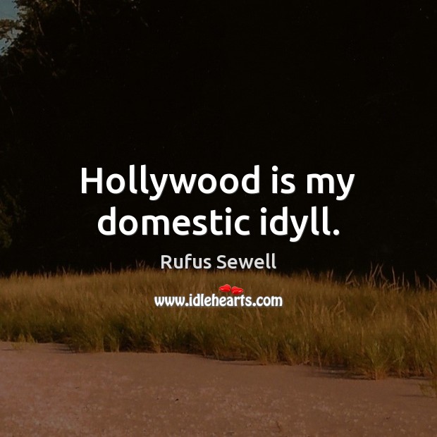 Hollywood is my domestic idyll. Rufus Sewell Picture Quote