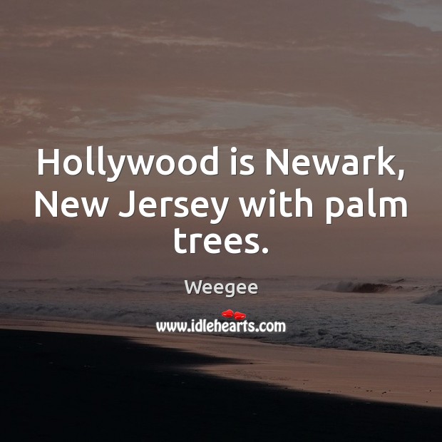 Hollywood is Newark, New Jersey with palm trees. Weegee Picture Quote