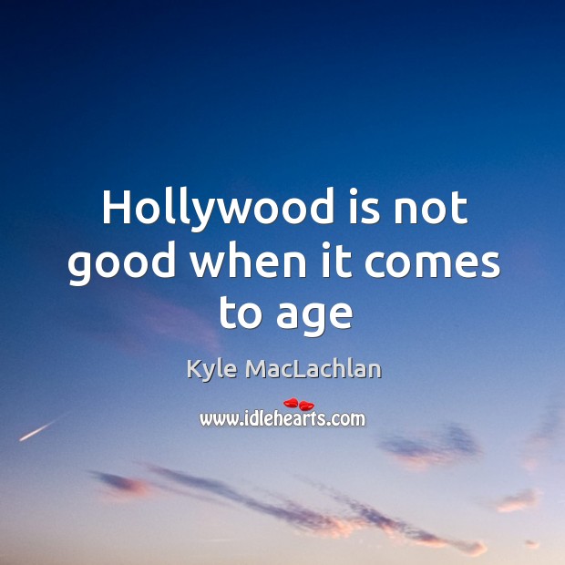 Hollywood is not good when it comes to age Kyle MacLachlan Picture Quote