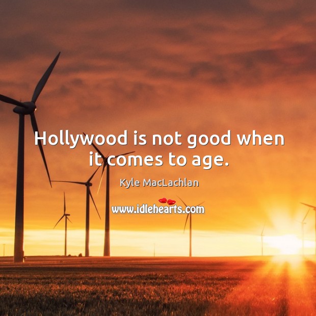 Hollywood is not good when it comes to age. Kyle MacLachlan Picture Quote