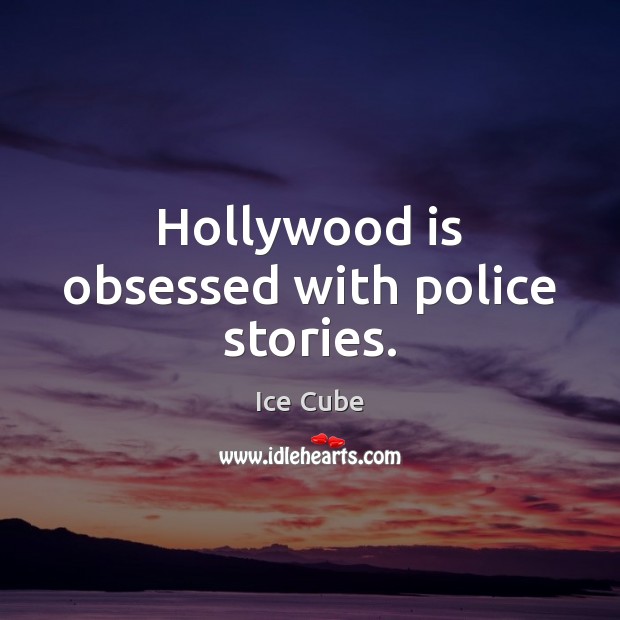 Hollywood is obsessed with police stories. Ice Cube Picture Quote