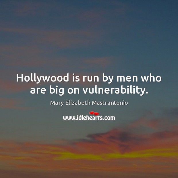 Hollywood is run by men who are big on vulnerability. Mary Elizabeth Mastrantonio Picture Quote