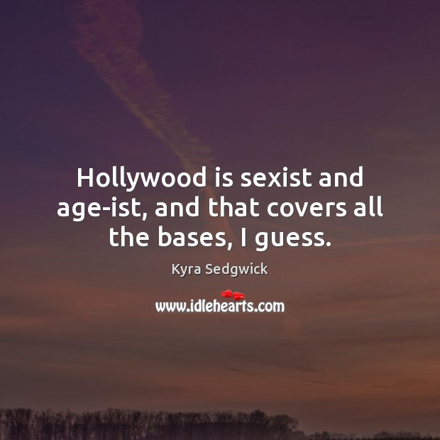 Hollywood is sexist and age-ist, and that covers all the bases, I guess. Kyra Sedgwick Picture Quote