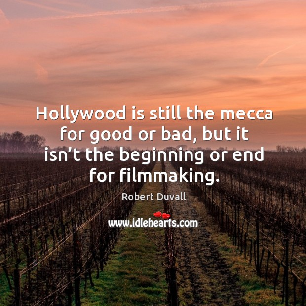 Hollywood is still the mecca for good or bad, but it isn’t the beginning or end for filmmaking. Image