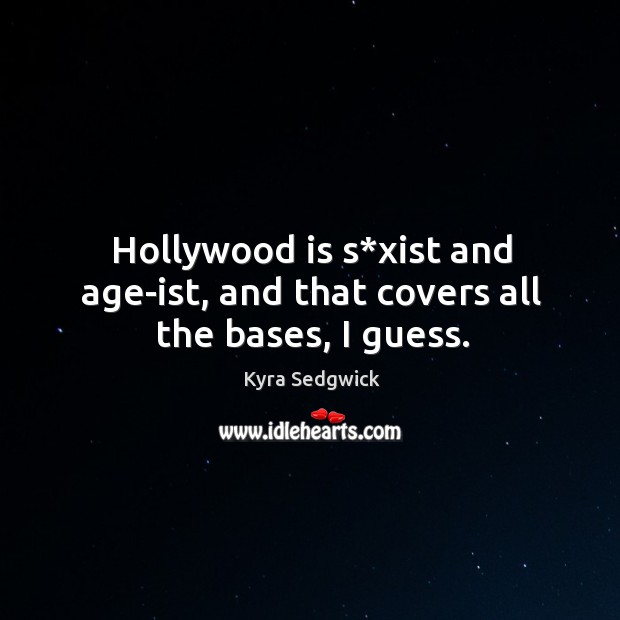 Hollywood is s*xist and age-ist, and that covers all the bases, I guess. Kyra Sedgwick Picture Quote