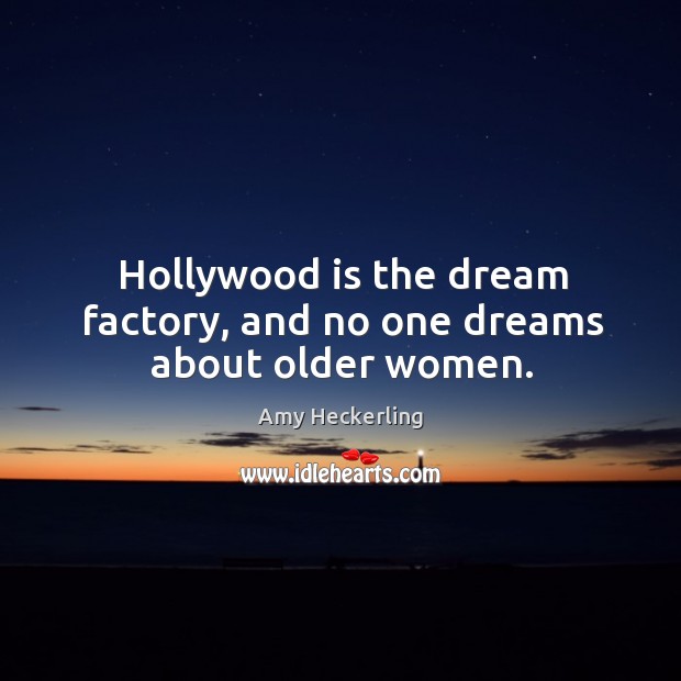 Hollywood is the dream factory, and no one dreams about older women. Amy Heckerling Picture Quote