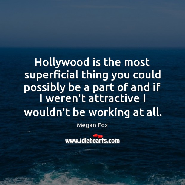 Hollywood is the most superficial thing you could possibly be a part Image