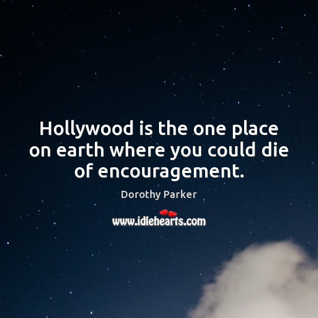 Hollywood is the one place on earth where you could die of encouragement. Dorothy Parker Picture Quote