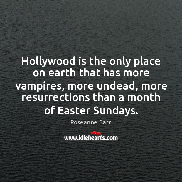 Hollywood is the only place on earth that has more vampires, more Roseanne Barr Picture Quote