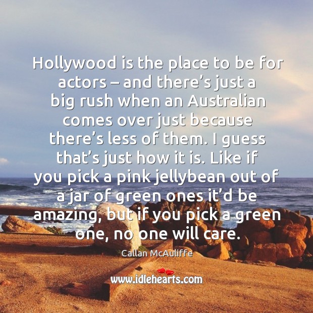 Hollywood is the place to be for actors – and there’s just a big rush when an australian comes over just because Callan McAuliffe Picture Quote