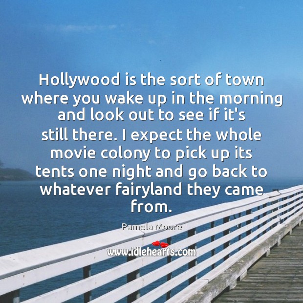 Hollywood is the sort of town where you wake up in the Pamela Moore Picture Quote