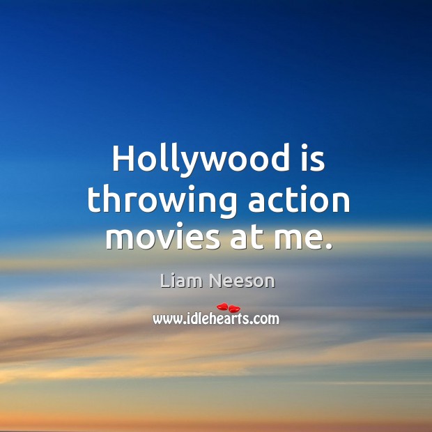 Hollywood is throwing action movies at me. Liam Neeson Picture Quote