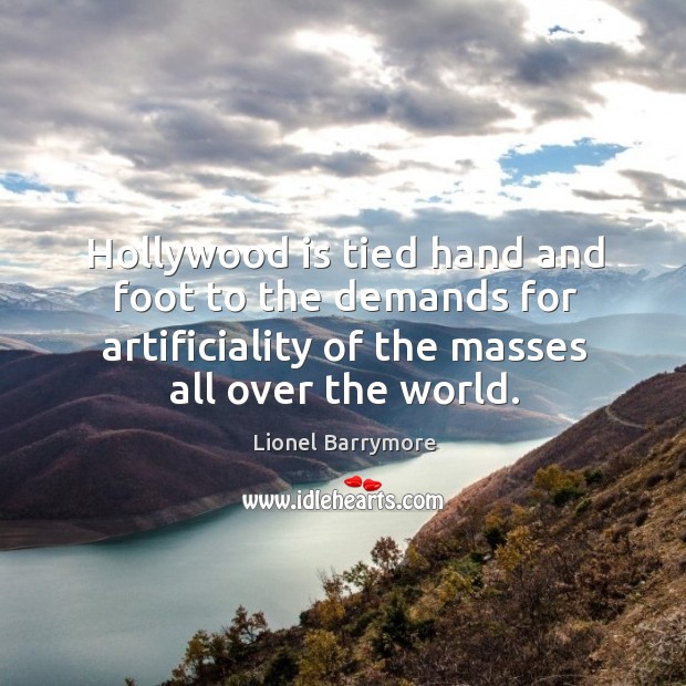 Hollywood is tied hand and foot to the demands for artificiality of the masses all over the world. Lionel Barrymore Picture Quote