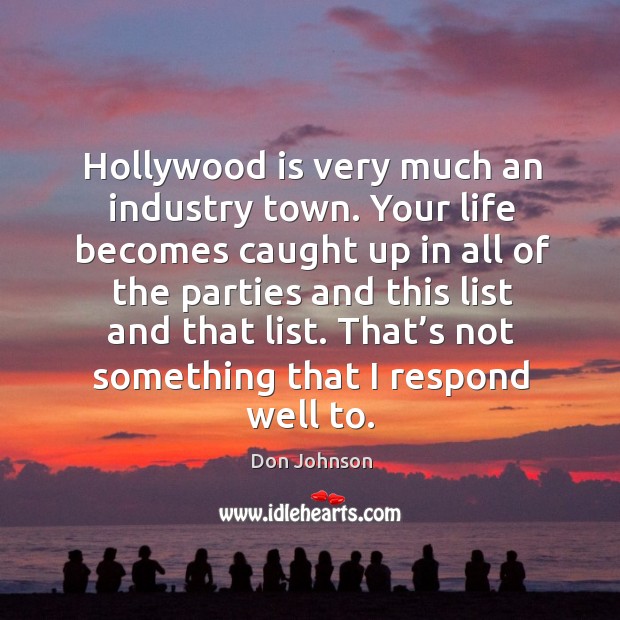 Hollywood is very much an industry town. Your life becomes caught up in all of the Image