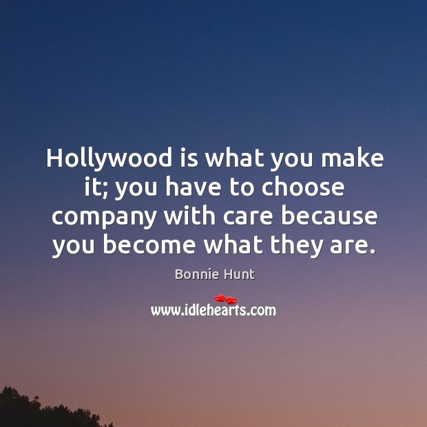 Hollywood is what you make it; you have to choose company with care because you become what they are. Image