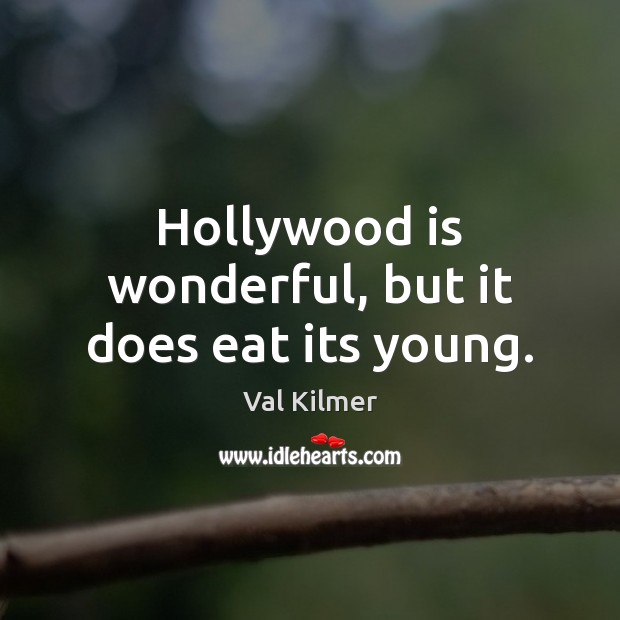 Hollywood is wonderful, but it does eat its young. Val Kilmer Picture Quote