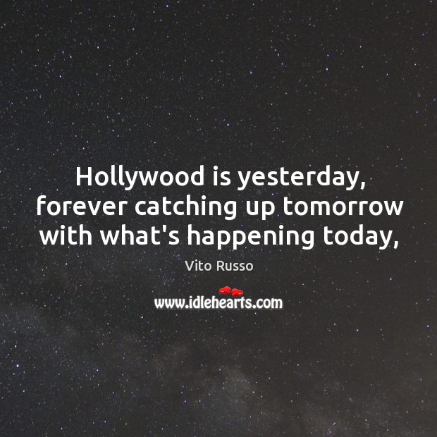 Hollywood is yesterday, forever catching up tomorrow with what’s happening today, Vito Russo Picture Quote