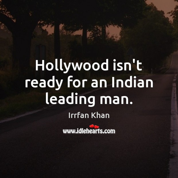 Hollywood isn’t ready for an Indian leading man. Irrfan Khan Picture Quote