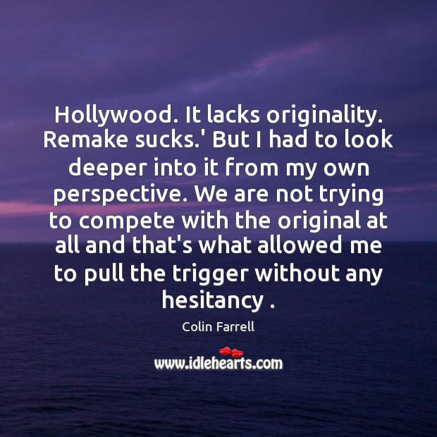 Hollywood. It lacks originality. Remake sucks.’ But I had to look Image