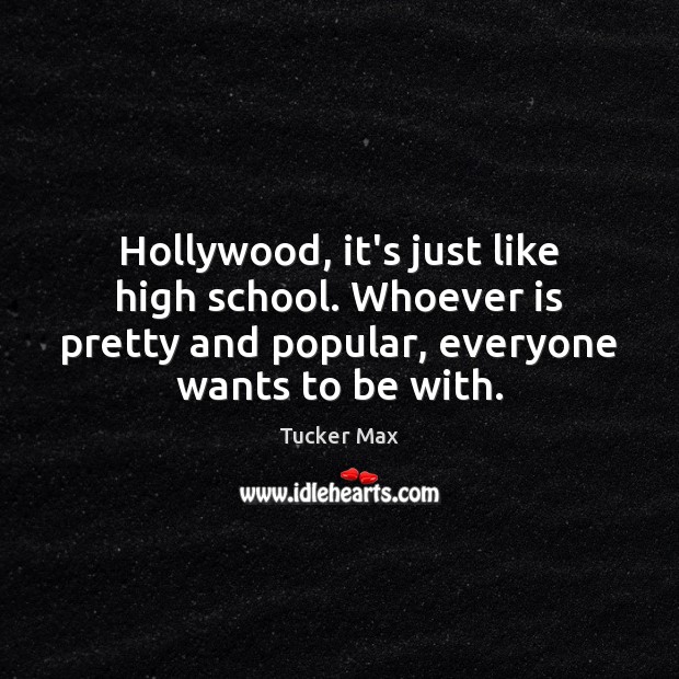 Hollywood, it’s just like high school. Whoever is pretty and popular, everyone Tucker Max Picture Quote