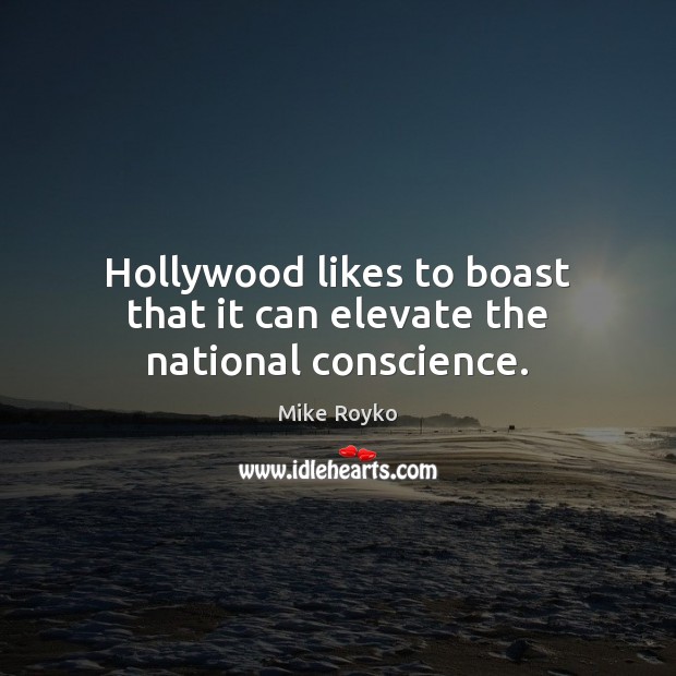 Hollywood likes to boast that it can elevate the national conscience. Mike Royko Picture Quote