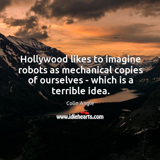 Hollywood likes to imagine robots as mechanical copies of ourselves – which Colin Angle Picture Quote