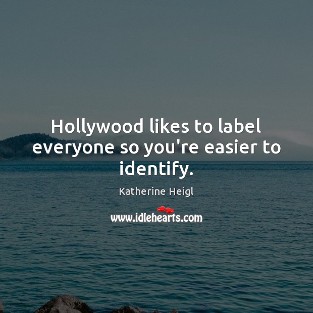 Hollywood likes to label everyone so you’re easier to identify. Katherine Heigl Picture Quote