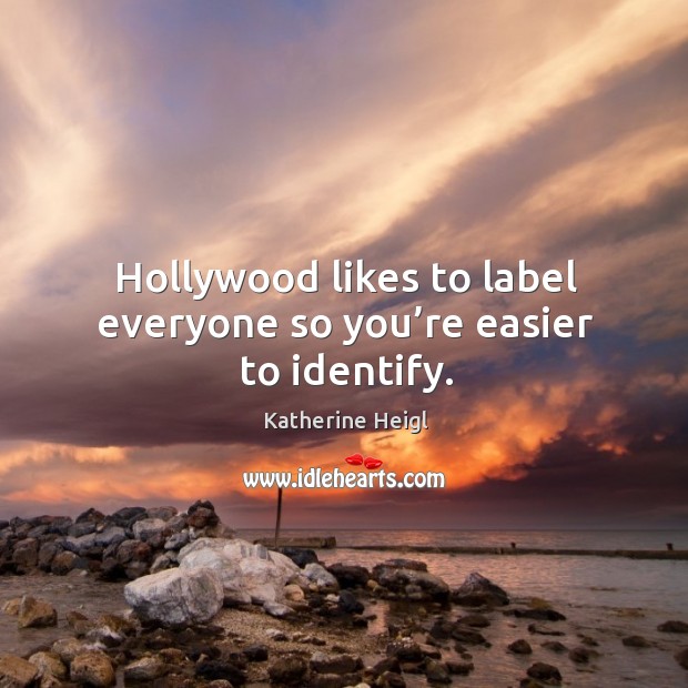 Hollywood likes to label everyone so you’re easier to identify. Katherine Heigl Picture Quote