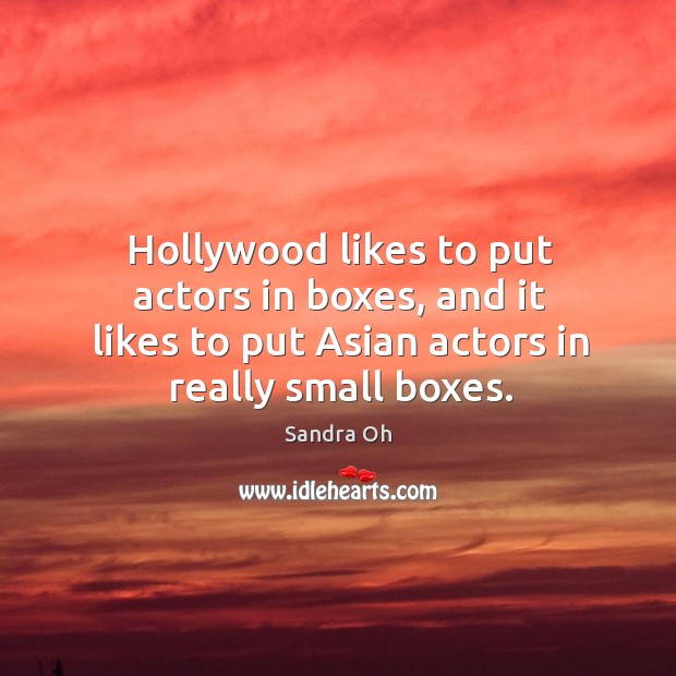 Hollywood likes to put actors in boxes, and it likes to put asian actors in really small boxes. Sandra Oh Picture Quote