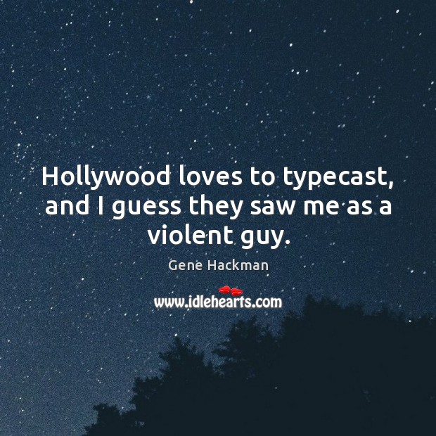 Hollywood loves to typecast, and I guess they saw me as a violent guy. Gene Hackman Picture Quote