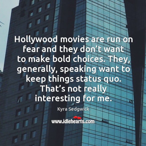 Hollywood movies are run on fear and they don’t want to make bold choices. Kyra Sedgwick Picture Quote