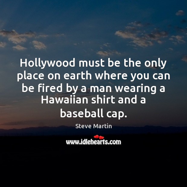 Hollywood must be the only place on earth where you can be Steve Martin Picture Quote