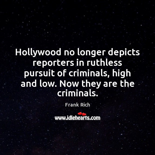 Hollywood no longer depicts reporters in ruthless pursuit of criminals, high and Frank Rich Picture Quote