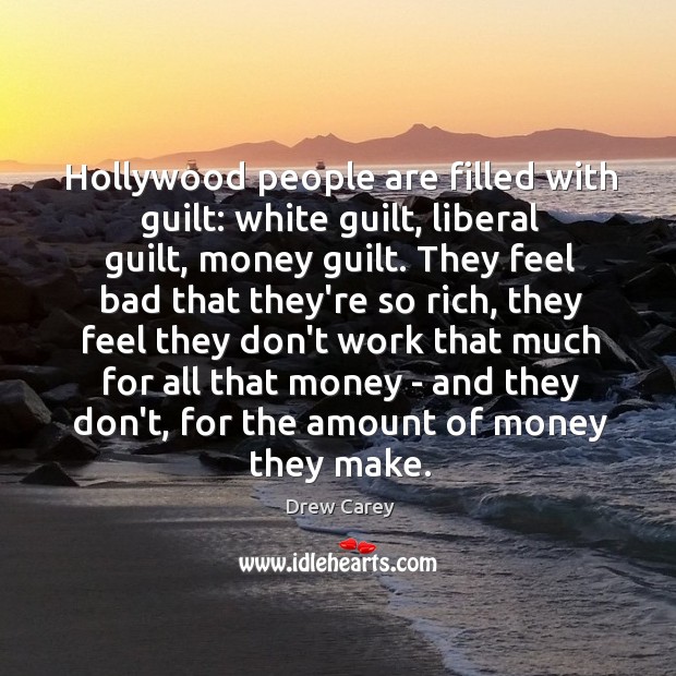 Hollywood people are filled with guilt: white guilt, liberal guilt, money guilt. Drew Carey Picture Quote