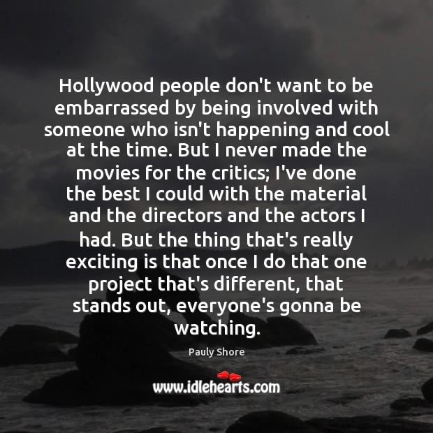 Hollywood people don’t want to be embarrassed by being involved with someone Pauly Shore Picture Quote