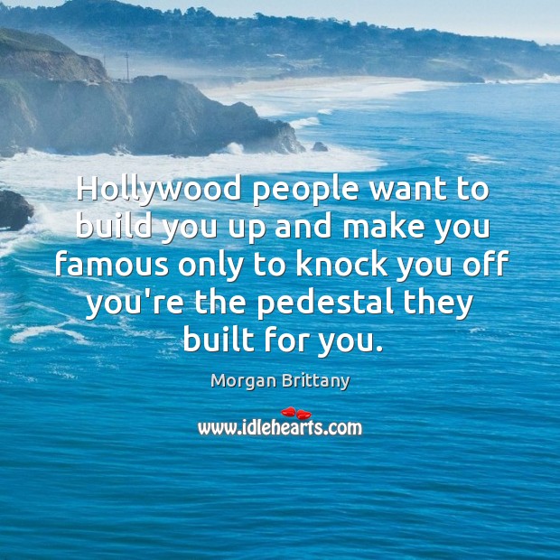 Hollywood people want to build you up and make you famous only Morgan Brittany Picture Quote