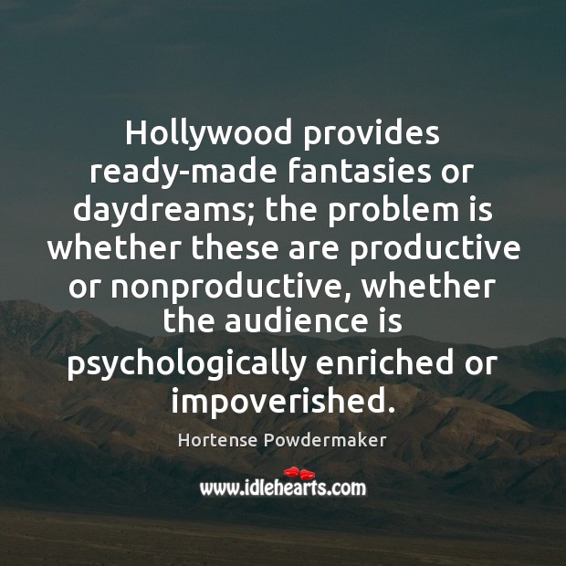 Hollywood provides ready-made fantasies or daydreams; the problem is whether these are Hortense Powdermaker Picture Quote